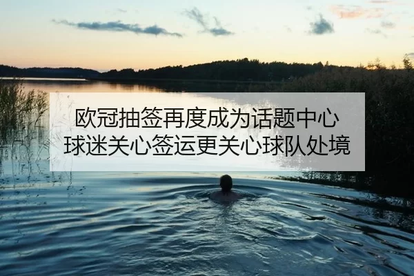 欧冠抽签再度成为话题中心 球迷关心签运更关心球队处境